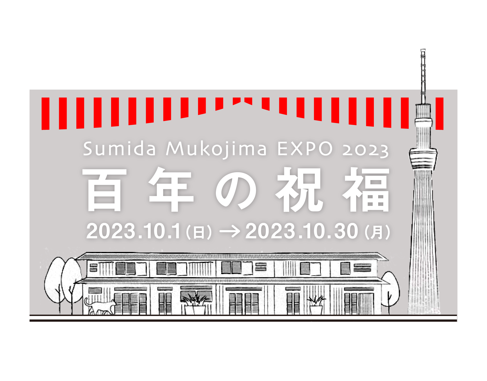 Sumida Mukoujima EXPO 2023
百年の祝福
2023.10.1（日）→ 2023.10.30（月）